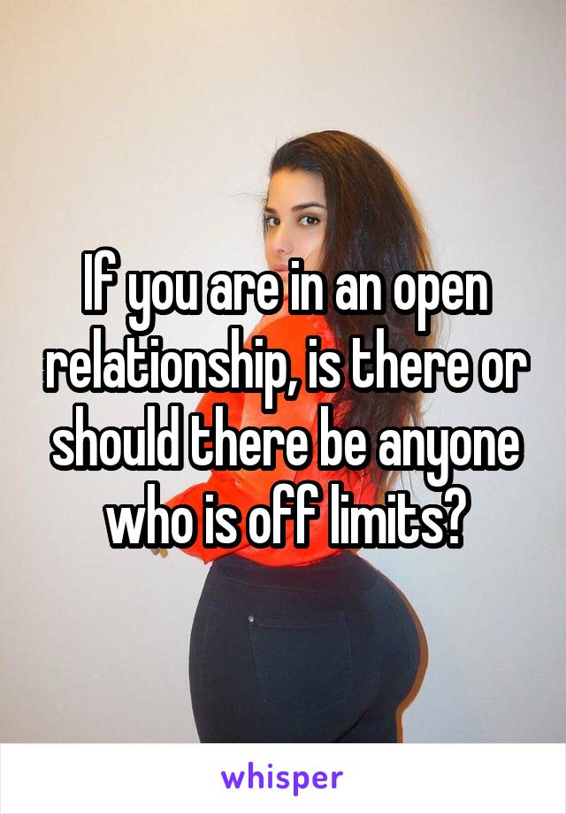 If you are in an open relationship, is there or should there be anyone who is off limits?