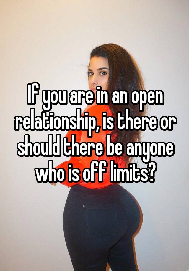 If you are in an open relationship, is there or should there be anyone who is off limits?