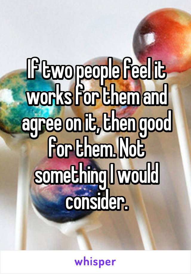 If two people feel it works for them and agree on it, then good for them. Not something I would consider.