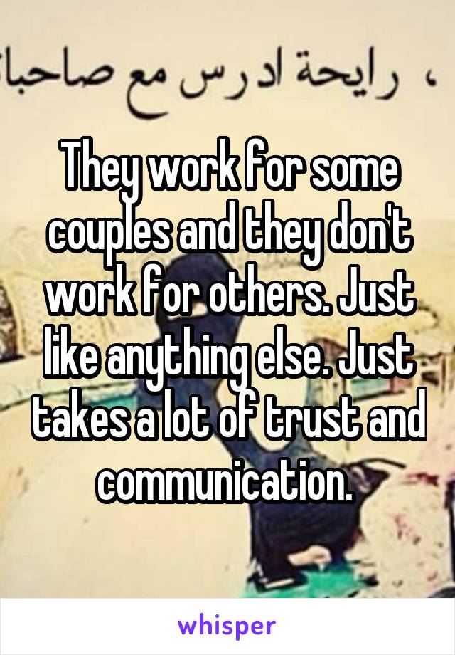 They work for some couples and they don't work for others. Just like anything else. Just takes a lot of trust and communication. 