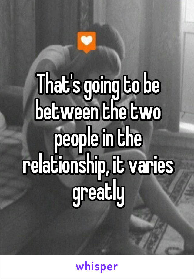 That's going to be between the two people in the relationship, it varies greatly