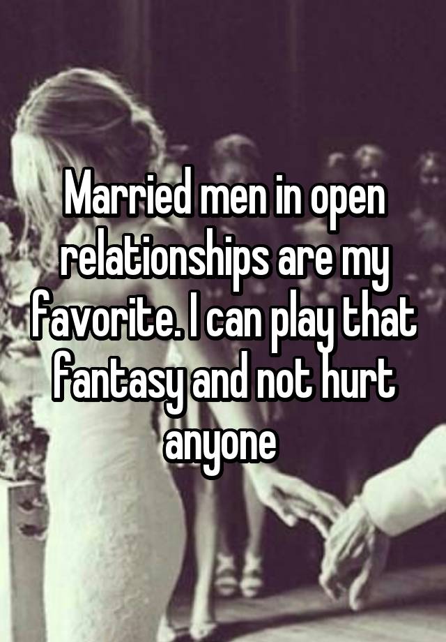 Married men in open relationships are my favorite. I can play that fantasy and not hurt anyone 