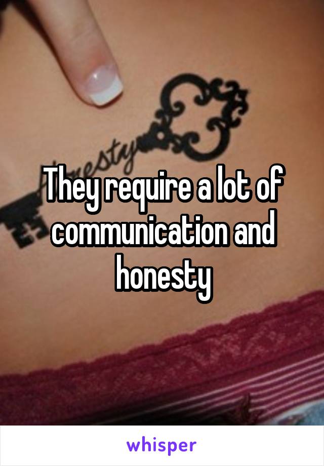 They require a lot of communication and honesty