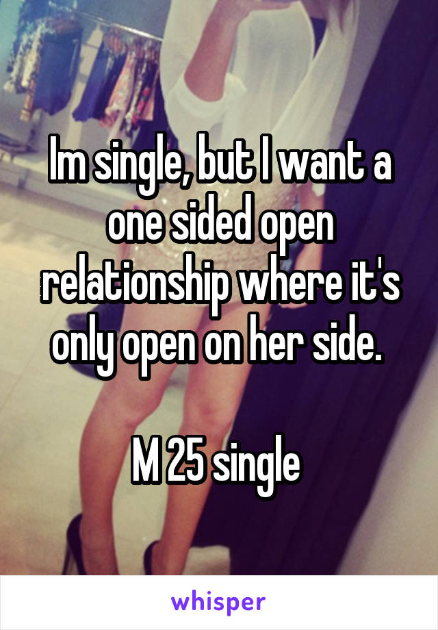 Im single, but I want a one sided open relationship where it's only open on her side. 

M 25 single 