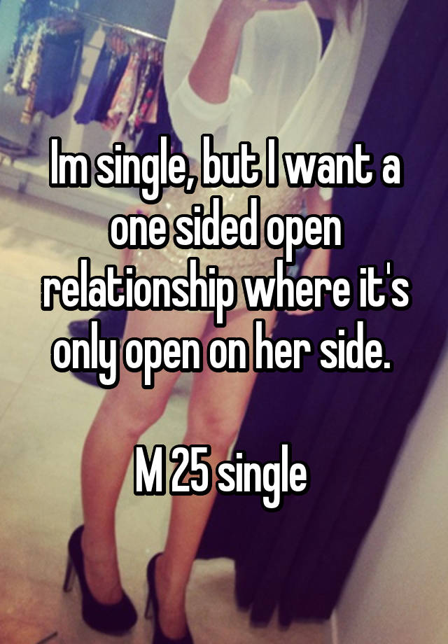 Im single, but I want a one sided open relationship where it's only open on her side. 

M 25 single 