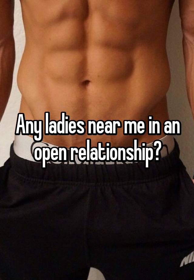 Any ladies near me in an open relationship?