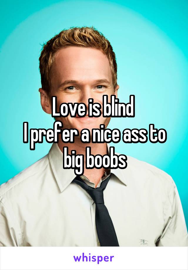 Love is blind 
I prefer a nice ass to big boobs