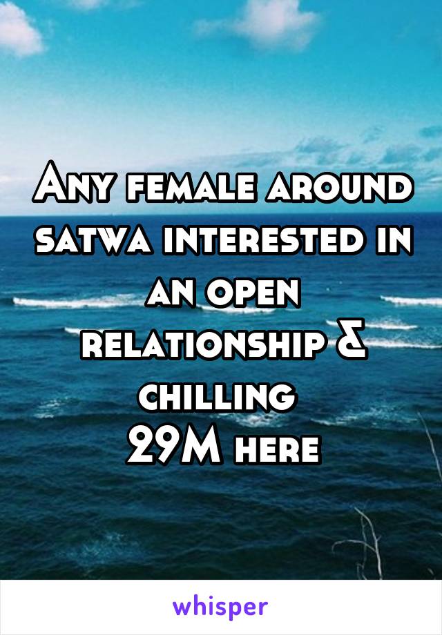 Any female around satwa interested in an open relationship & chilling 
29M here