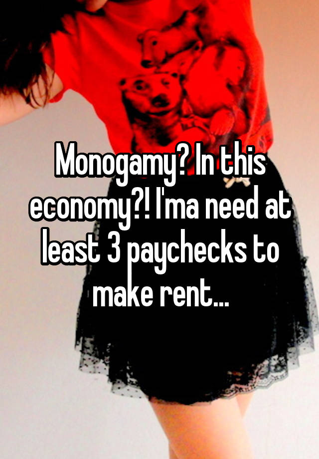 Monogamy? In this economy?! I'ma need at least 3 paychecks to make rent...