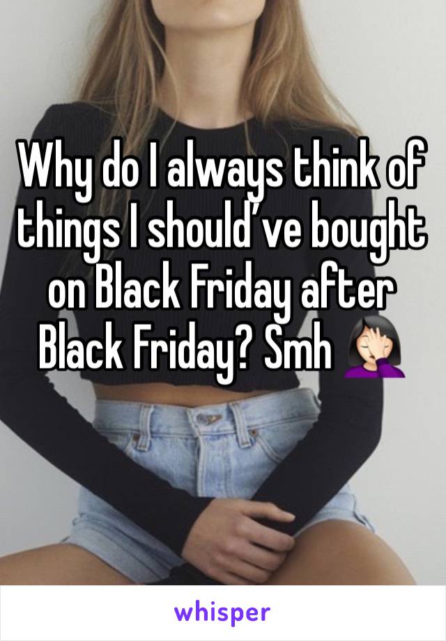 Why do I always think of things I should’ve bought on Black Friday after Black Friday? Smh 🤦🏻‍♀️ 