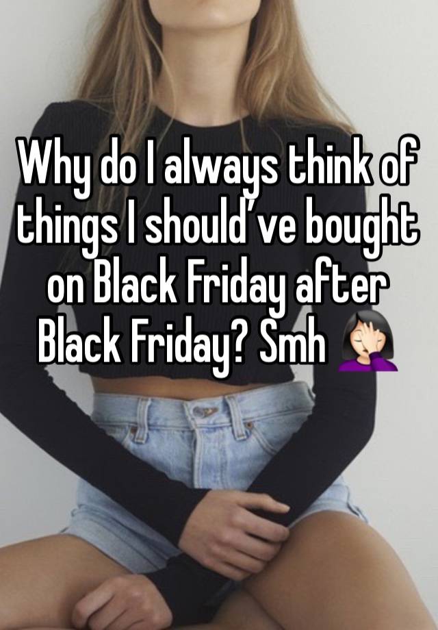 Why do I always think of things I should’ve bought on Black Friday after Black Friday? Smh 🤦🏻‍♀️ 