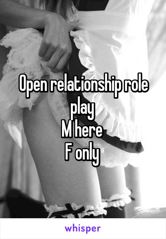 Open relationship role play 
M here 
F only 