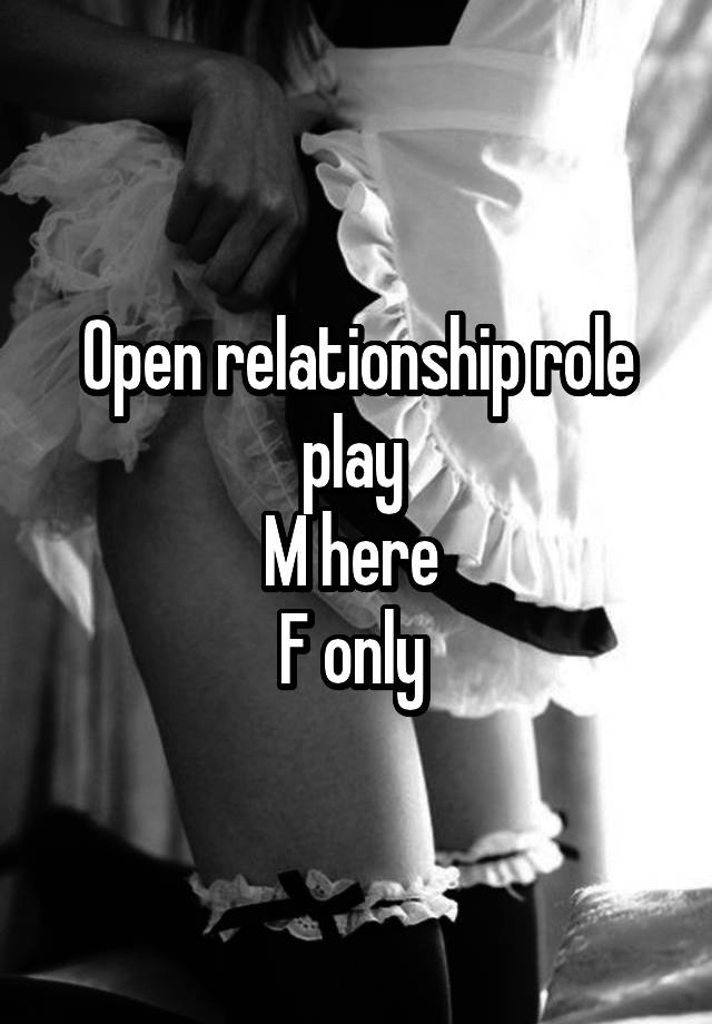 Open relationship role play 
M here 
F only 