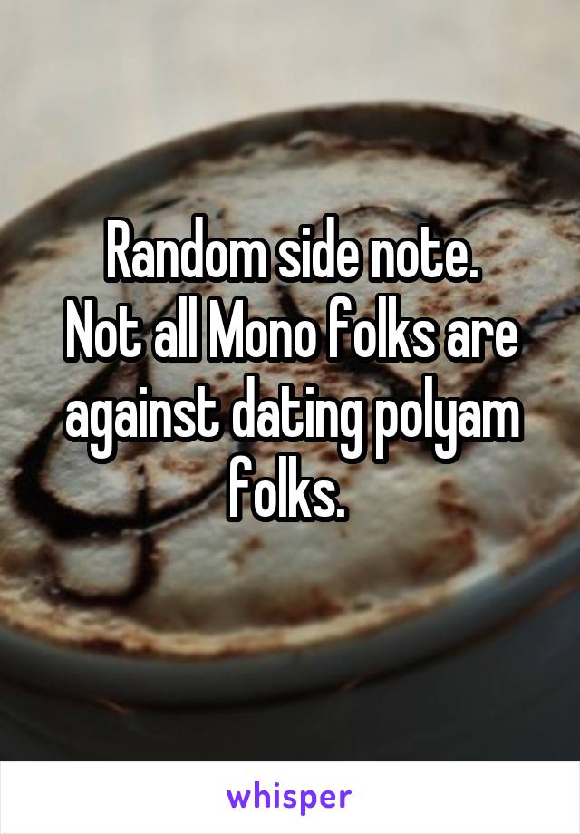 Random side note.
Not all Mono folks are against dating polyam folks. 
