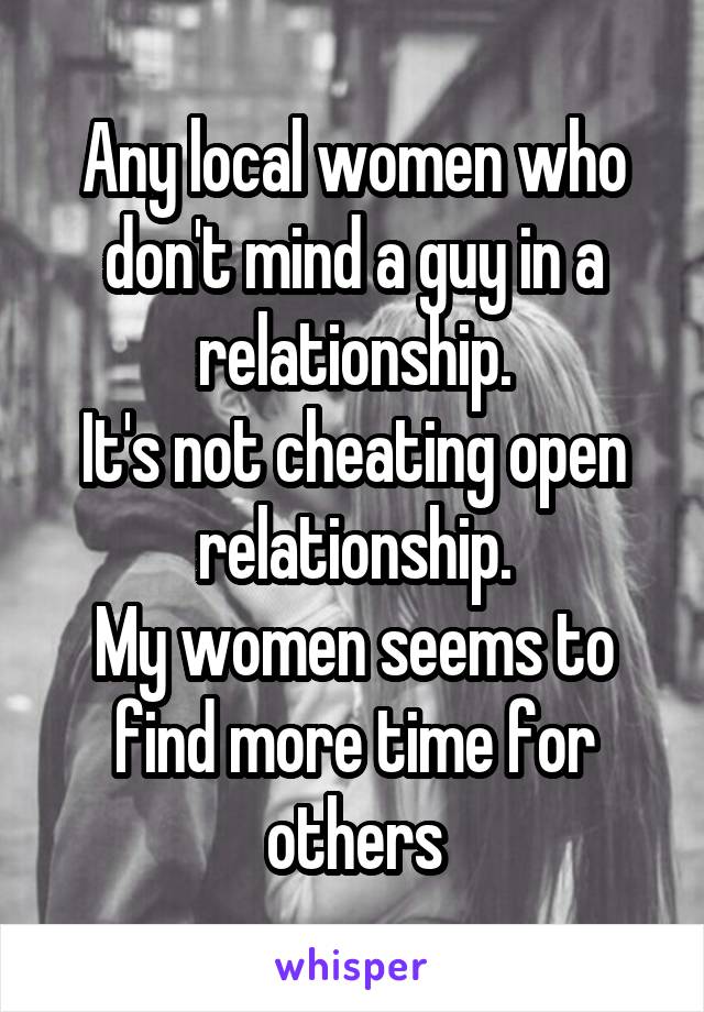 Any local women who don't mind a guy in a relationship.
It's not cheating open relationship.
My women seems to find more time for others