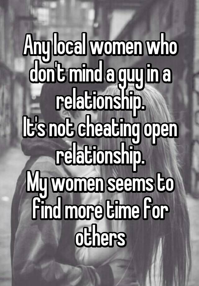 Any local women who don't mind a guy in a relationship.
It's not cheating open relationship.
My women seems to find more time for others