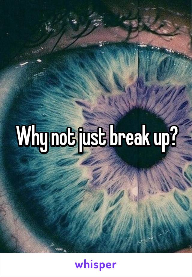 Why not just break up?