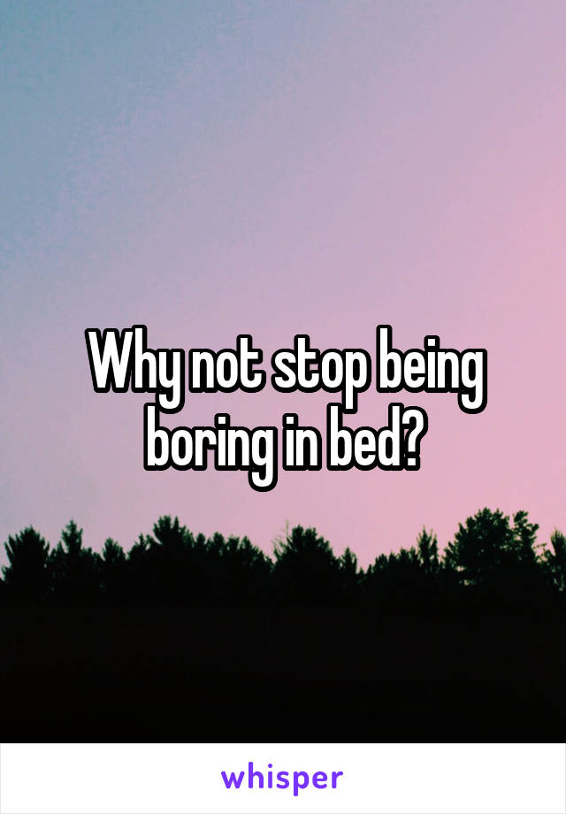 Why not stop being boring in bed?