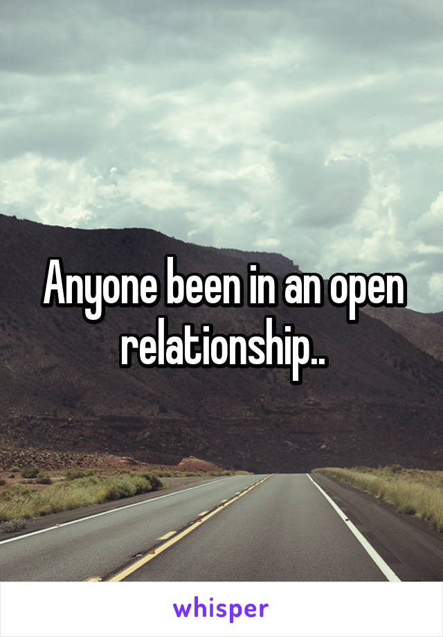 Anyone been in an open relationship..