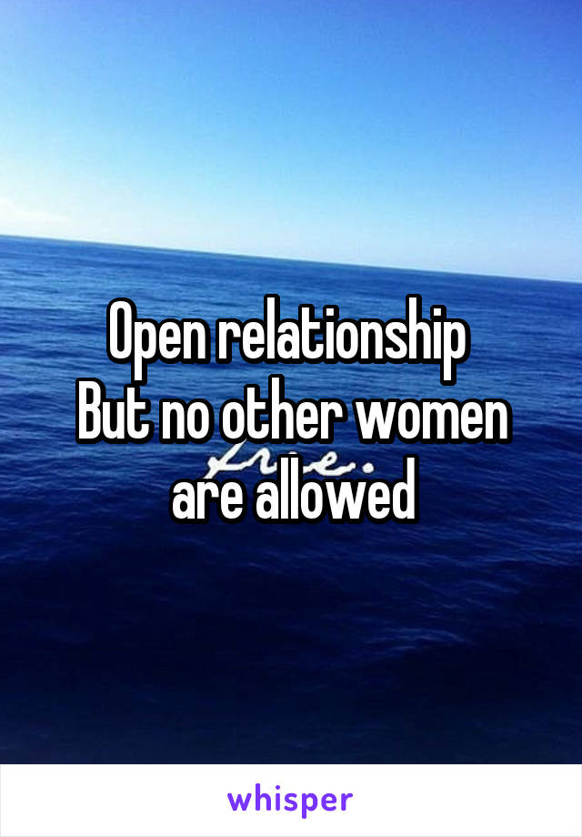 Open relationship 
But no other women are allowed