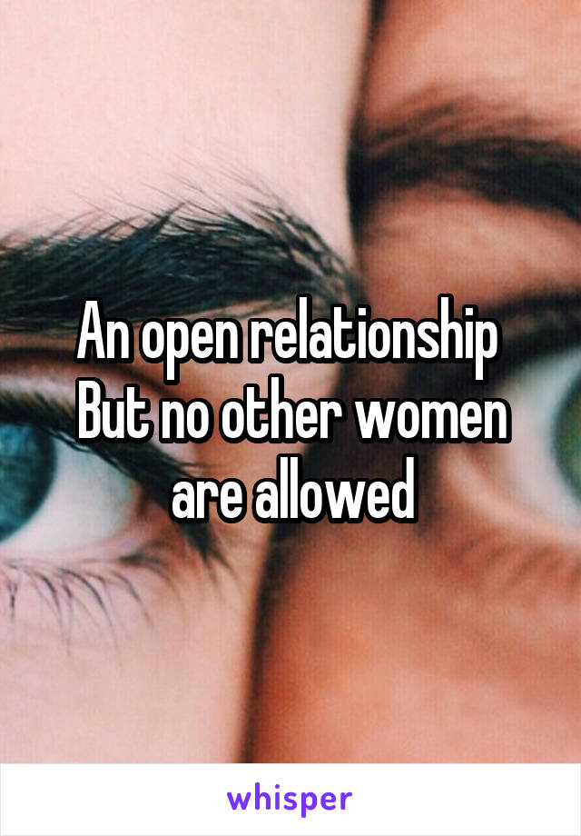 An open relationship 
But no other women are allowed