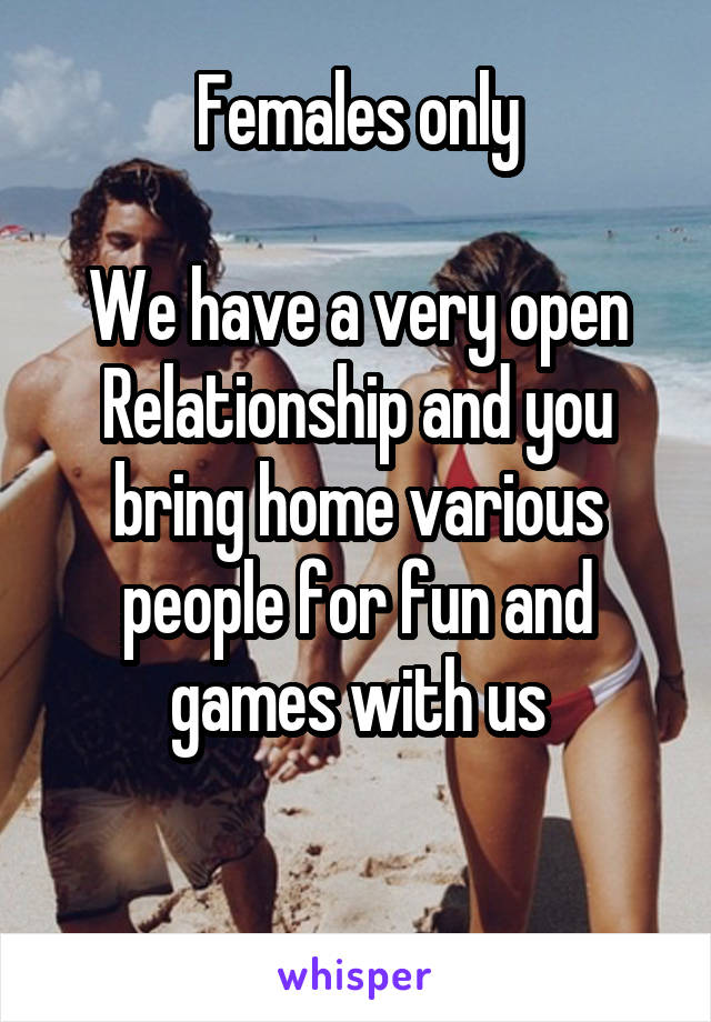 Females only

We have a very open Relationship and you bring home various people for fun and games with us

