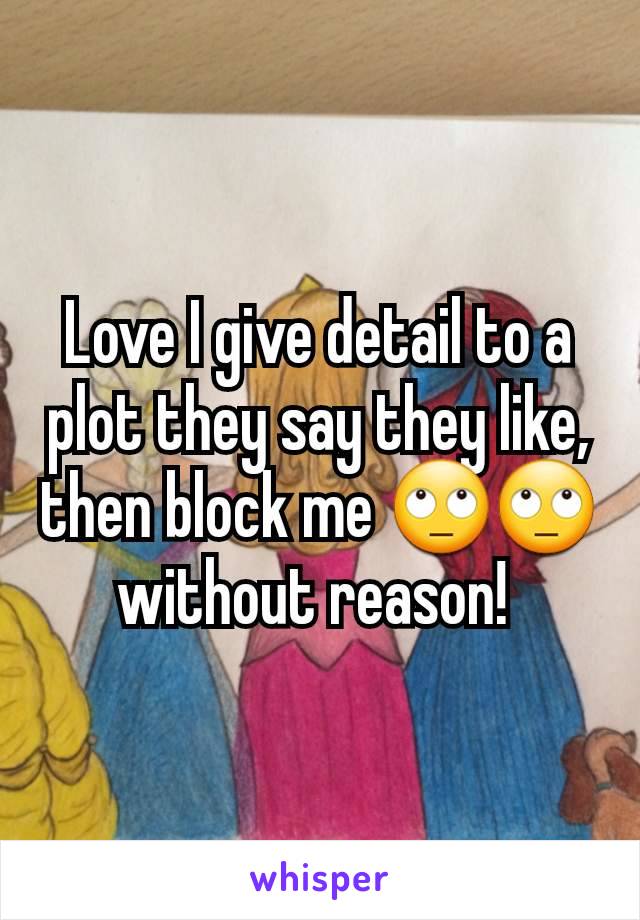 Love I give detail to a plot they say they like, then block me 🙄🙄 without reason! 