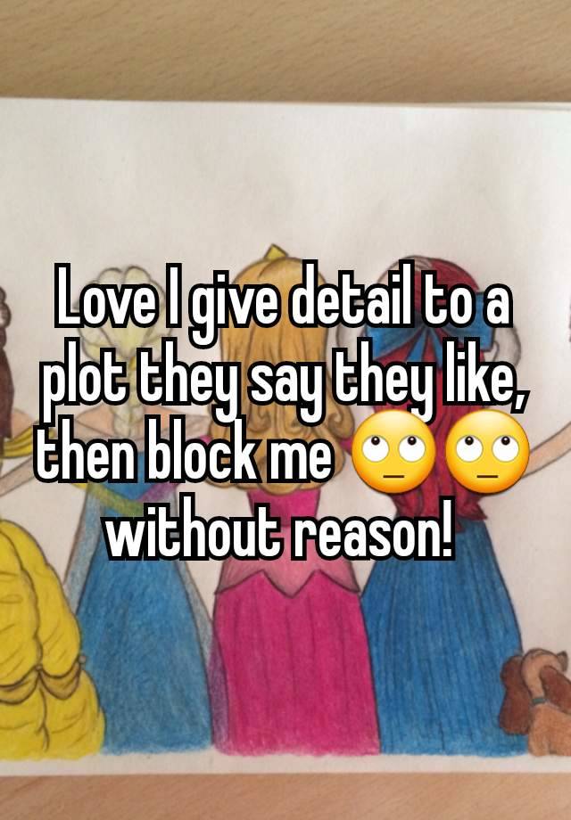 Love I give detail to a plot they say they like, then block me 🙄🙄 without reason! 