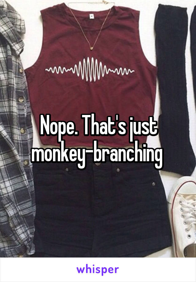 Nope. That's just monkey-branching 