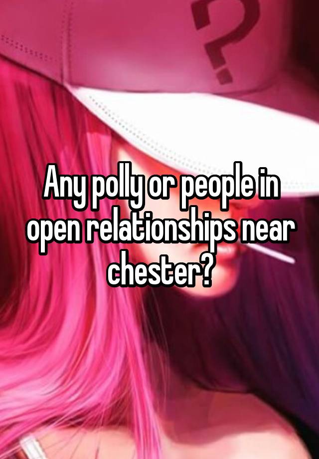 Any polly or people in open relationships near chester?