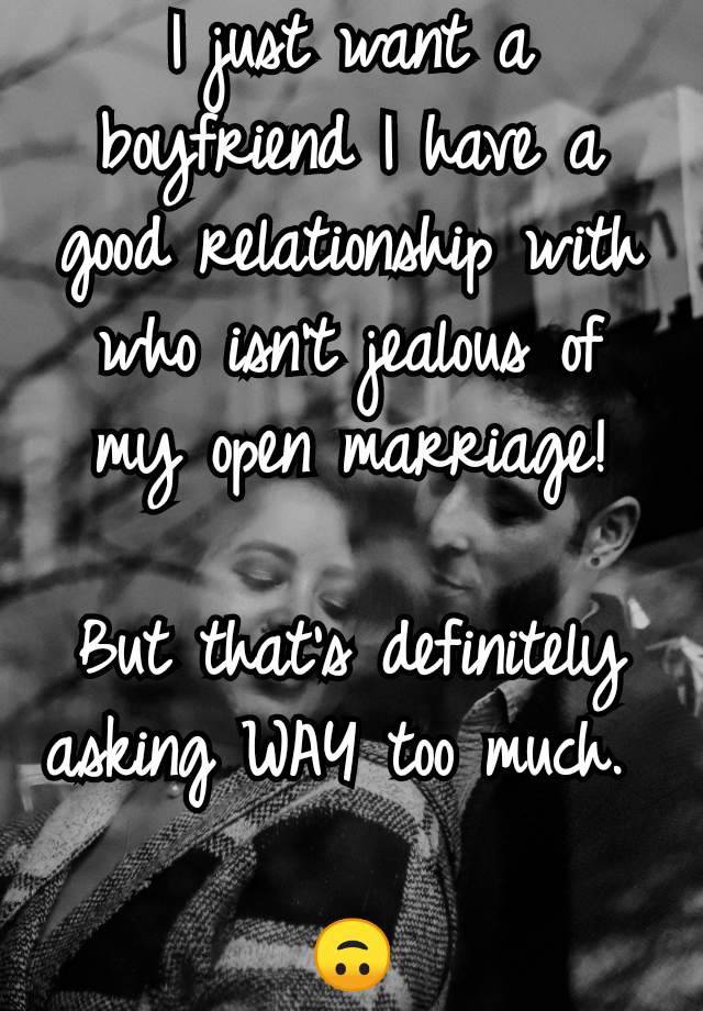 I just want a boyfriend I have a good relationship with who isn't jealous of my open marriage!

But that's definitely asking WAY too much. 

🙃