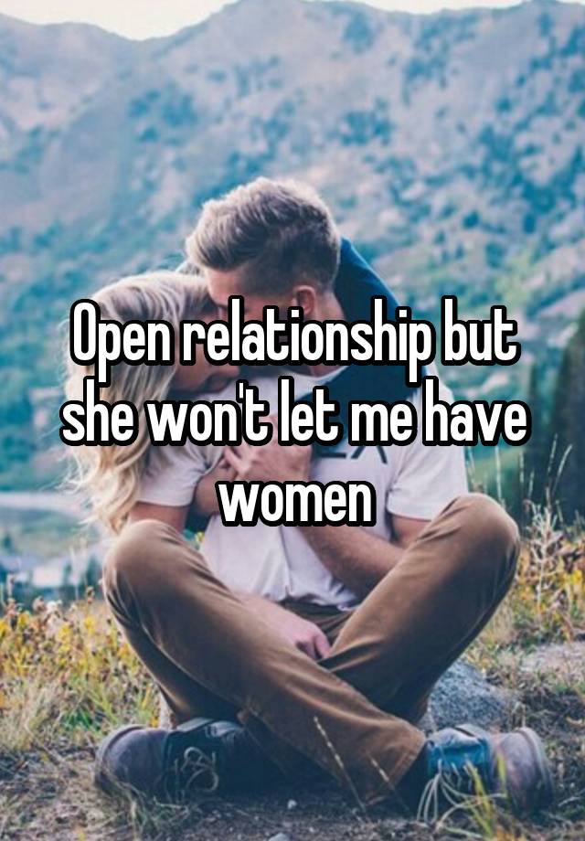 Open relationship but she won't let me have women