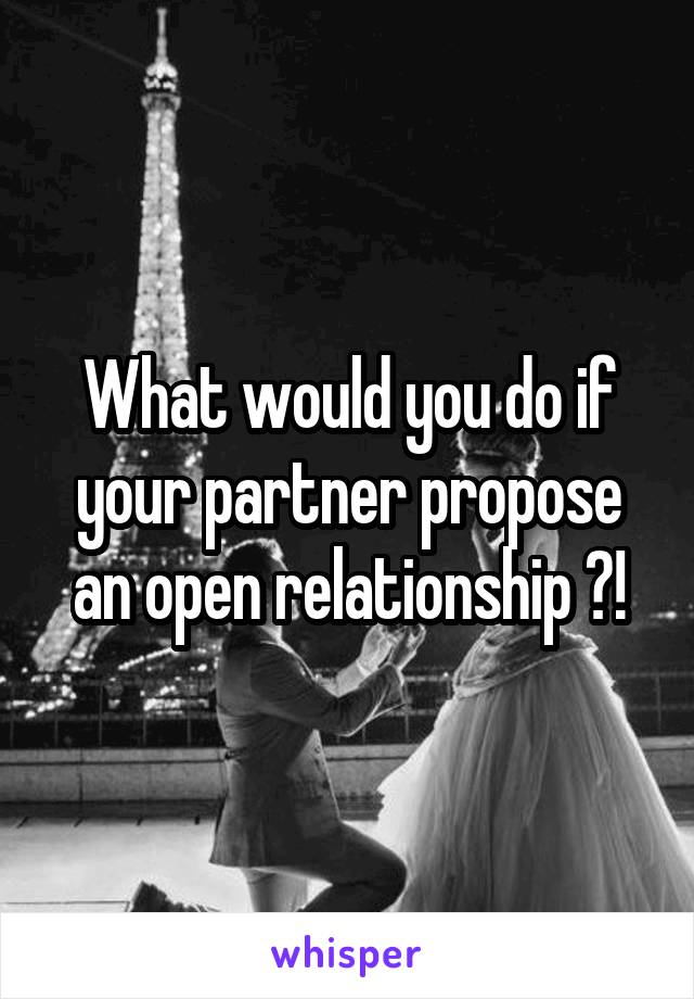 What would you do if your partner propose an open relationship ?!