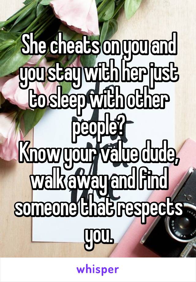 She cheats on you and you stay with her just to sleep with other people?
Know your value dude, walk away and find someone that respects you.