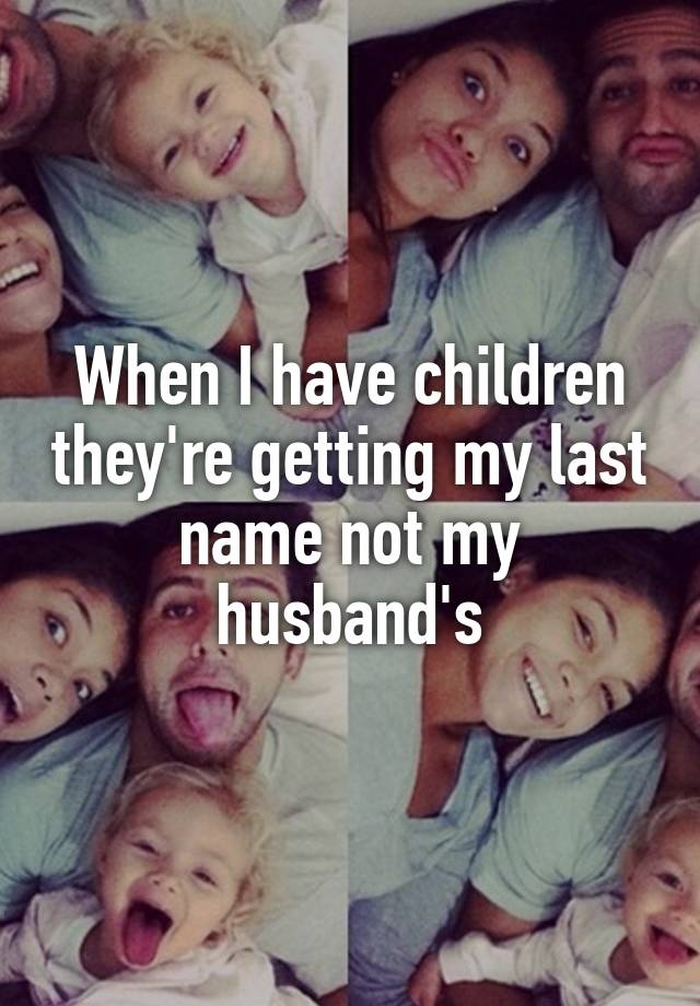 When I have children they're getting my last name not my husband's