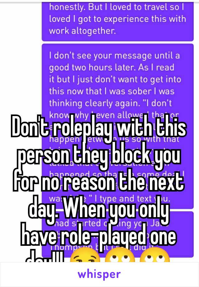 Don't roleplay with this person they block you for no reason the next day. When you only have role-played one day!!! 😒🙄🙄