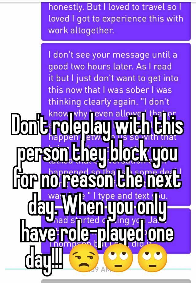 Don't roleplay with this person they block you for no reason the next day. When you only have role-played one day!!! 😒🙄🙄