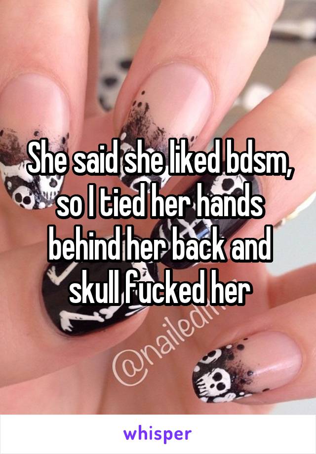 She said she liked bdsm, so I tied her hands behind her back and skull fucked her