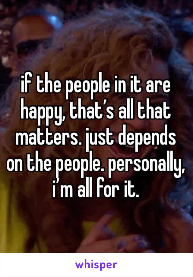 if the people in it are happy, that’s all that matters. just depends on the people. personally, i’m all for it. 