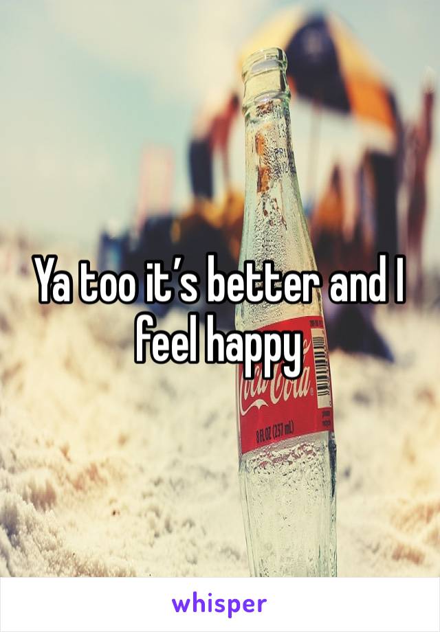 Ya too it’s better and I feel happy 