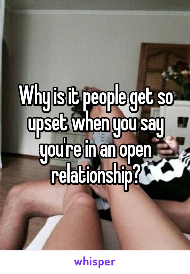 Why is it people get so upset when you say you're in an open relationship?