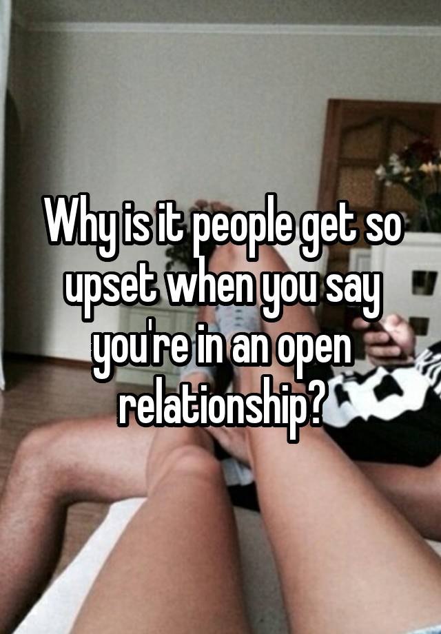 Why is it people get so upset when you say you're in an open relationship?