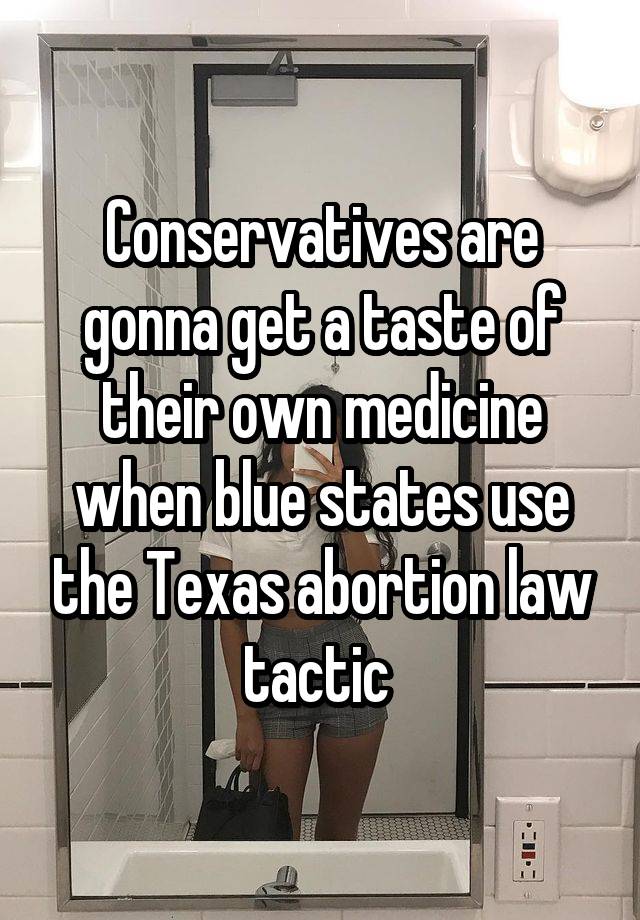 Conservatives are gonna get a taste of their own medicine when blue states use the Texas abortion law tactic 