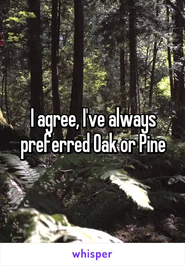 I agree, I've always preferred Oak or Pine