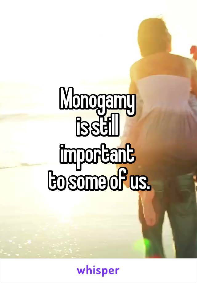 Monogamy 
is still 
important 
to some of us.