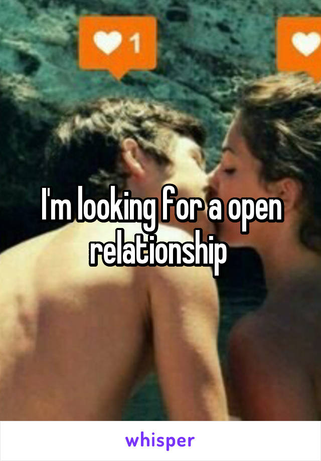 I'm looking for a open relationship 