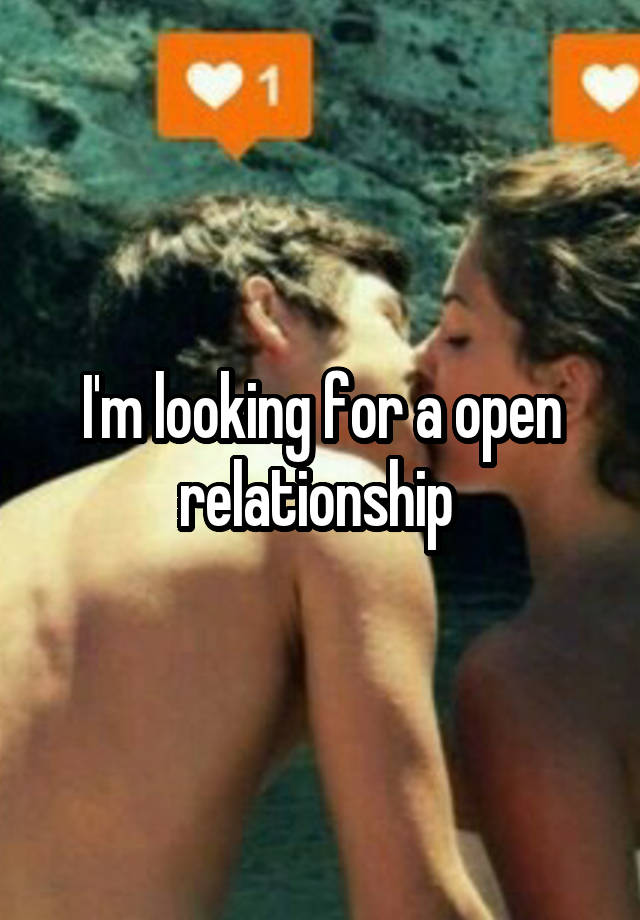 I'm looking for a open relationship 