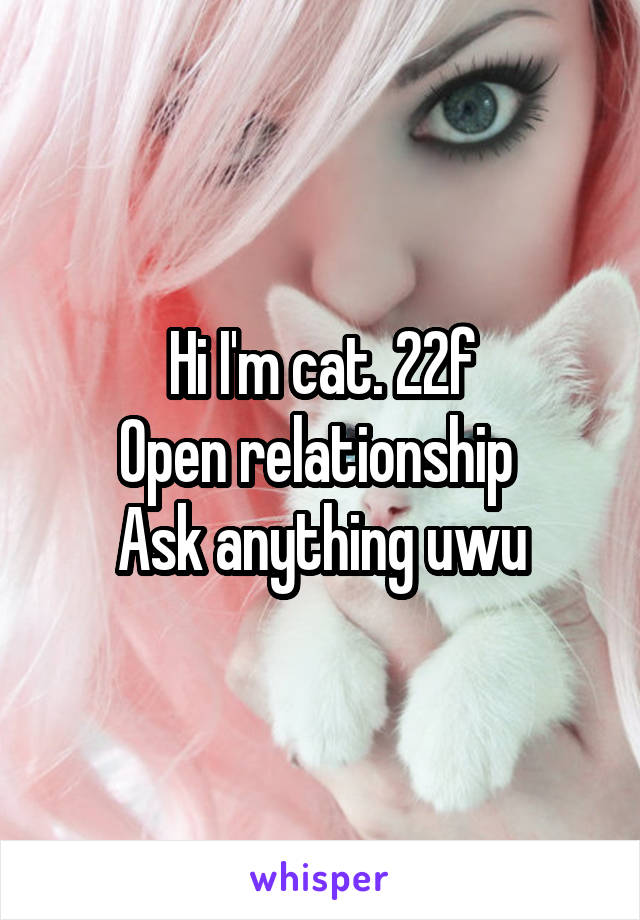 Hi I'm cat. 22f
Open relationship 
Ask anything uwu