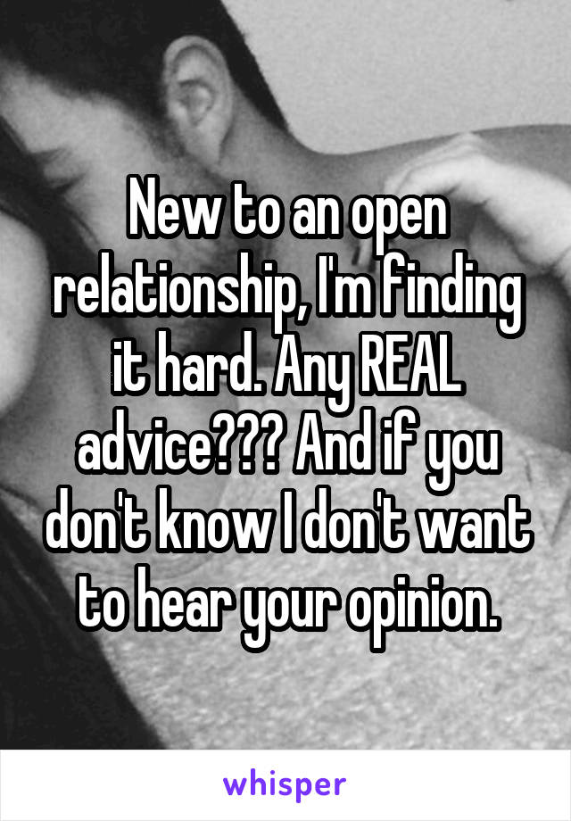 New to an open relationship, I'm finding it hard. Any REAL advice??? And if you don't know I don't want to hear your opinion.