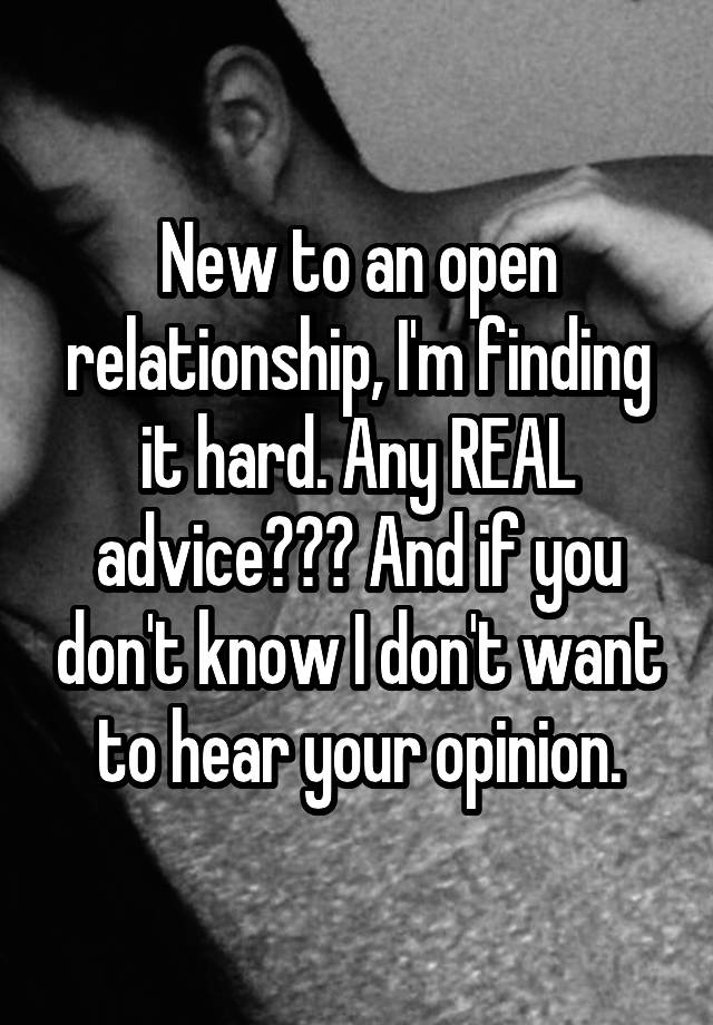 New to an open relationship, I'm finding it hard. Any REAL advice??? And if you don't know I don't want to hear your opinion.